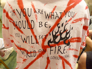 T-shirt: If you are what you should be, you will set the world on fire --Catherine of Siena